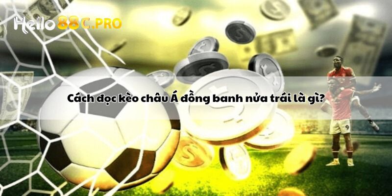 Cách đọc kèo châu Á đồng banh nửa trái là gì?